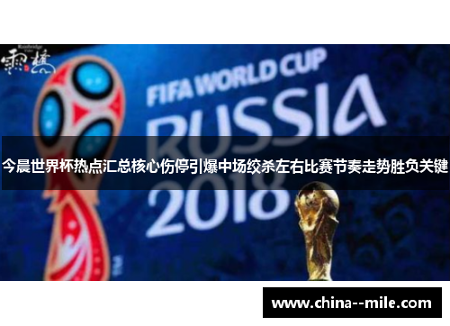 今晨世界杯热点汇总核心伤停引爆中场绞杀左右比赛节奏走势胜负关键 今晨世界杯热点汇总核心伤停引爆中场绞杀左右比赛节奏走势胜负关键