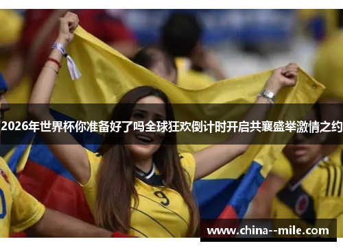 2026年世界杯你准备好了吗全球狂欢倒计时开启共襄盛举激情之约