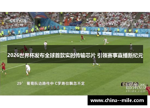 2026世界杯发布全球首款实时传输芯片 引领赛事直播新纪元 2026世界杯发布全球首款实时传输芯片 引领赛事直播新纪元