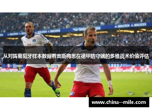 从对阵葡萄牙样本数据看奥斯梅恩在德甲防守端的多维战术价值评估 从对阵葡萄牙样本数据看奥斯梅恩在德甲防守端的多维战术价值评估