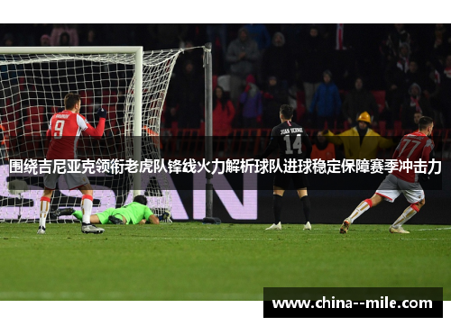 围绕吉尼亚克领衔老虎队锋线火力解析球队进球稳定保障赛季冲击力