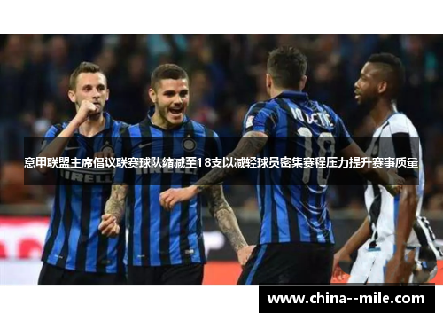 意甲联盟主席倡议联赛球队缩减至18支以减轻球员密集赛程压力提升赛事质量 意甲联盟主席倡议联赛球队缩减至18支以减轻球员密集赛程压力提升赛事质量