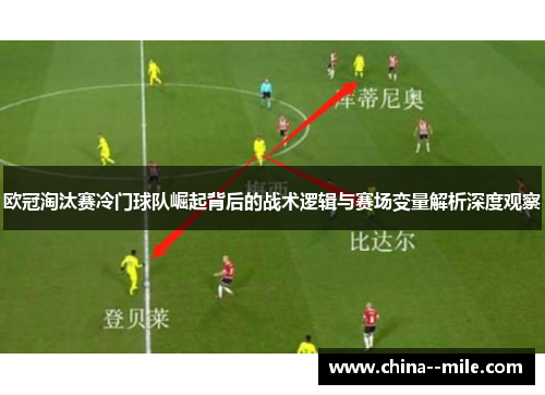 欧冠淘汰赛冷门球队崛起背后的战术逻辑与赛场变量解析深度观察