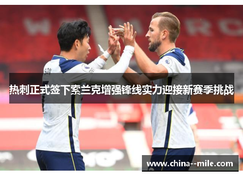 热刺正式签下索兰克增强锋线实力迎接新赛季挑战