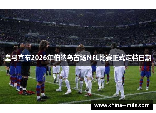 皇马宣布2026年伯纳乌首场NFL比赛正式定档日期