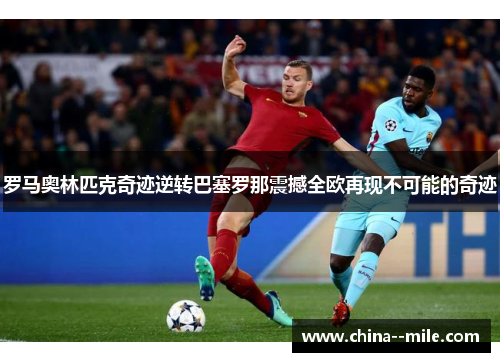 罗马奥林匹克奇迹逆转巴塞罗那震撼全欧再现不可能的奇迹 罗马奥林匹克奇迹逆转巴塞罗那震撼全欧再现不可能的奇迹