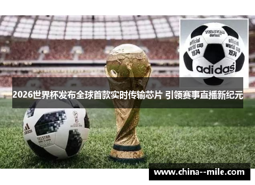 2026世界杯发布全球首款实时传输芯片 引领赛事直播新纪元