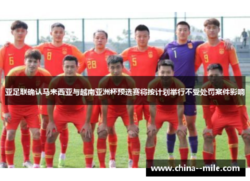 亚足联确认马来西亚与越南亚洲杯预选赛将按计划举行不受处罚案件影响