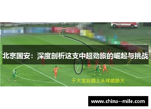 北京国安：深度剖析这支中超劲旅的崛起与挑战