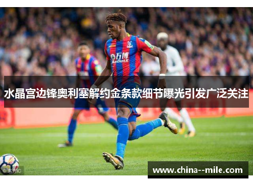 水晶宫边锋奥利塞解约金条款细节曝光引发广泛关注