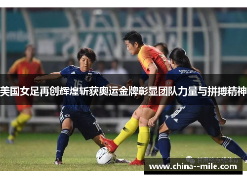 美国女足再创辉煌斩获奥运金牌彰显团队力量与拼搏精神