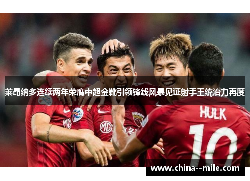 莱昂纳多连续两年荣膺中超金靴引领锋线风暴见证射手王统治力再度