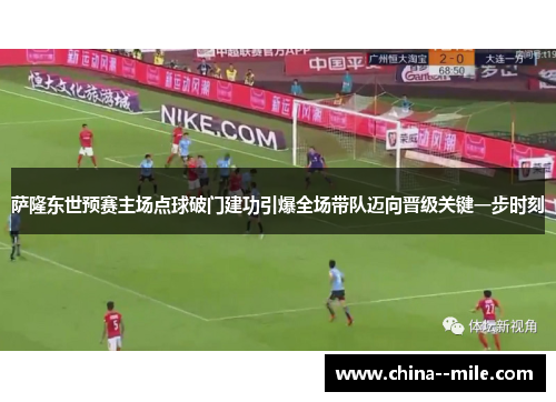 萨隆东世预赛主场点球破门建功引爆全场带队迈向晋级关键一步时刻