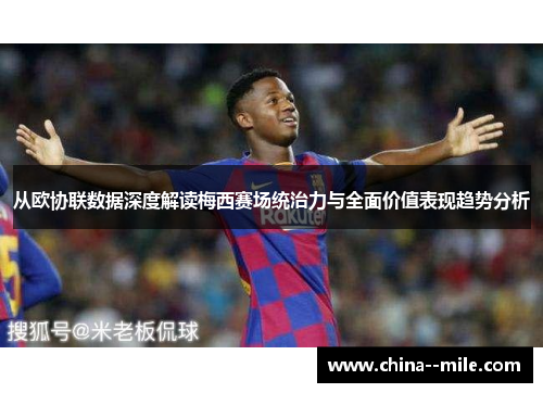 从欧协联数据深度解读梅西赛场统治力与全面价值表现趋势分析
