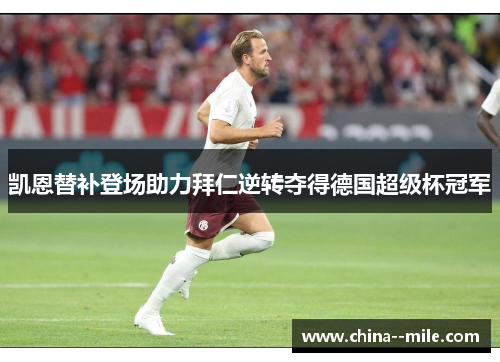 凯恩替补登场助力拜仁逆转夺得德国超级杯冠军
