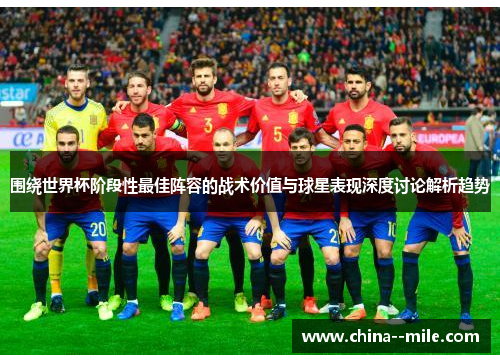 围绕世界杯阶段性最佳阵容的战术价值与球星表现深度讨论解析趋势