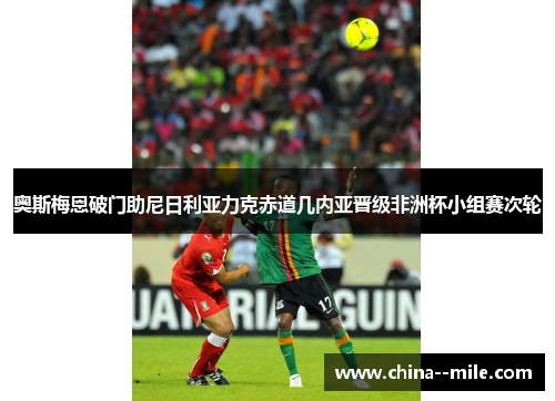 奥斯梅恩破门助尼日利亚力克赤道几内亚晋级非洲杯小组赛次轮