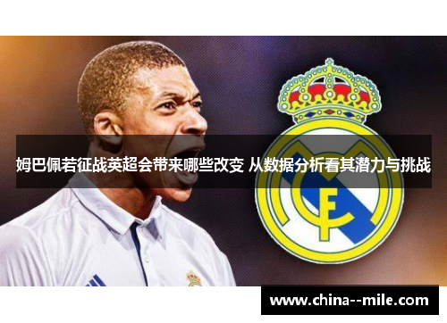 姆巴佩若征战英超会带来哪些改变 从数据分析看其潜力与挑战 姆巴佩若征战英超会带来哪些改变 从数据分析看其潜力与挑战