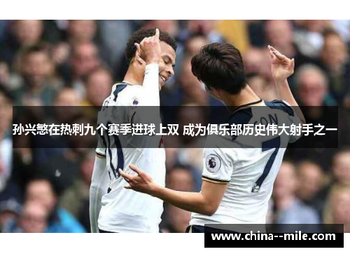 孙兴慜在热刺九个赛季进球上双 成为俱乐部历史伟大射手之一