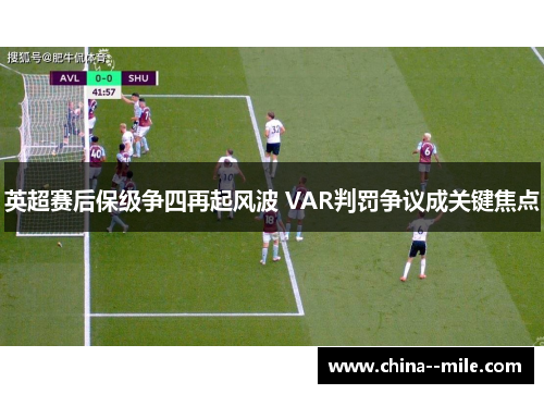 英超赛后保级争四再起风波 VAR判罚争议成关键焦点