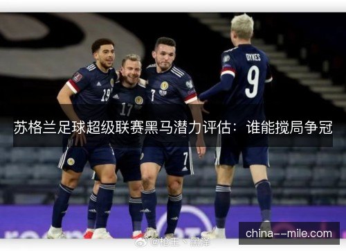 苏格兰足球超级联赛黑马潜力评估：谁能搅局争冠